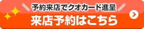 予約来店でクオカード進呈 来店予約はこちら