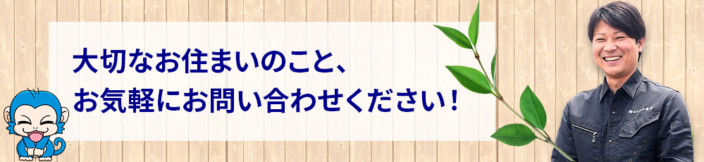 大切なお住まいのこと、 お気軽にお問い合わせください！